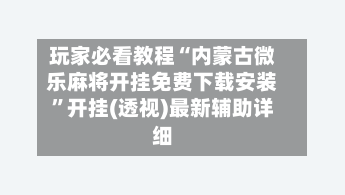 玩家必看教程“内蒙古微乐麻将开挂免费下载安装	”开挂(透视)最新辅助详细-第1张图片