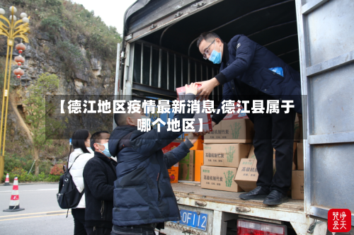 【德江地区疫情最新消息,德江县属于哪个地区】-第1张图片