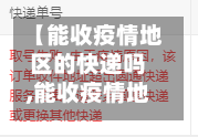 【能收疫情地区的快递吗,能收疫情地区的快递吗现在】-第1张图片