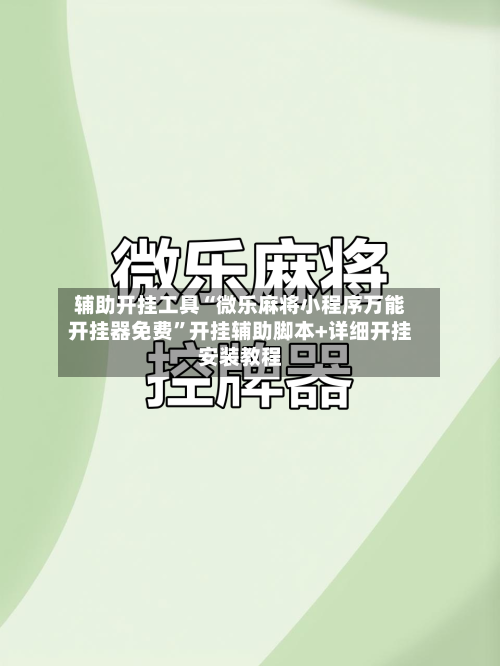辅助开挂工具“微乐麻将小程序万能开挂器免费”开挂辅助脚本+详细开挂安装教程-第1张图片