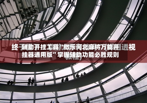 辅助开挂工具“微乐河北麻将万能开挂器通用版”掌握辅助功能必胜规则-第1张图片