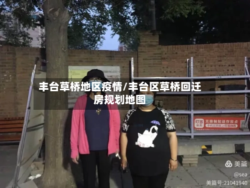 丰台草桥地区疫情/丰台区草桥回迁房规划地图-第1张图片