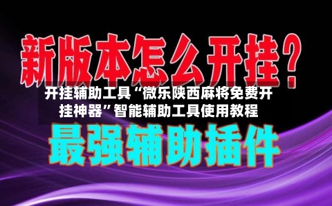 开挂辅助工具“微乐陕西麻将免费开挂神器	”智能辅助工具使用教程-第1张图片