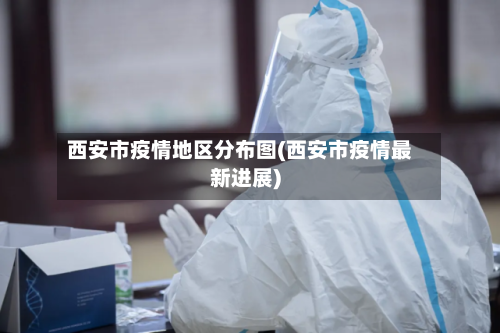 西安市疫情地区分布图(西安市疫情最新进展)-第1张图片