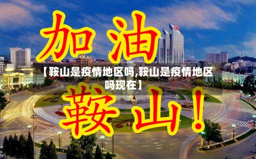 【鞍山是疫情地区吗,鞍山是疫情地区吗现在】-第1张图片