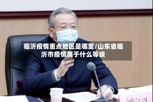 临沂疫情重点地区是哪里/山东省临沂市疫情属于什么等级-第1张图片