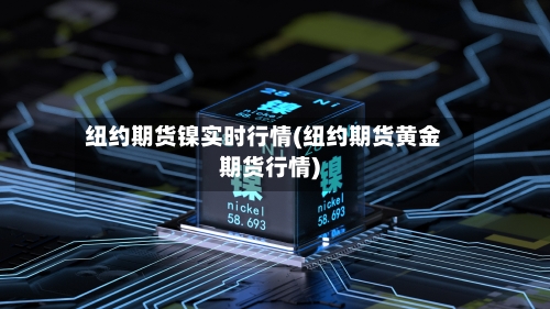 纽约期货镍实时行情(纽约期货黄金期货行情)-第1张图片