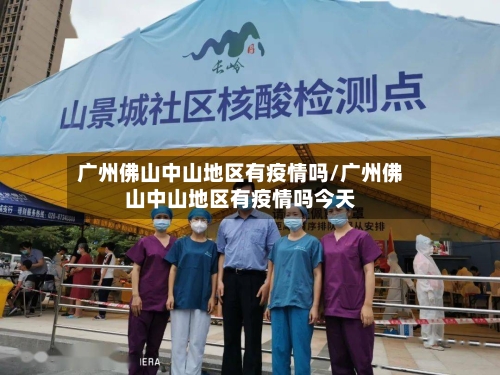 广州佛山中山地区有疫情吗/广州佛山中山地区有疫情吗今天-第1张图片