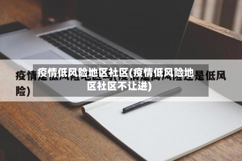 疫情低风险地区社区(疫情低风险地区社区不让进)-第1张图片