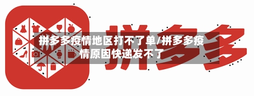 拼多多疫情地区打不了单/拼多多疫情原因快递发不了-第1张图片