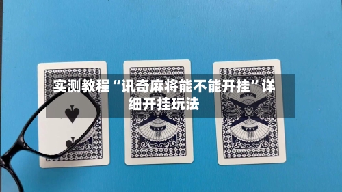 实测教程“讯奇麻将能不能开挂”详细开挂玩法-第1张图片