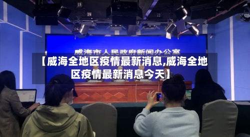 【威海全地区疫情最新消息,威海全地区疫情最新消息今天】-第1张图片
