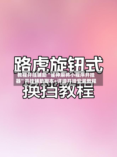 教程开挂辅助“雀神麻将小程序开挂器	”开挂辅助脚本+详细开挂安装教程-第1张图片