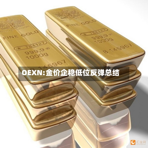 OEXN:金价企稳低位反弹总结-第1张图片