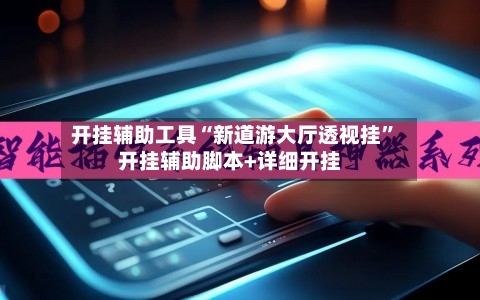 开挂辅助工具“新道游大厅透视挂	”开挂辅助脚本+详细开挂-第1张图片