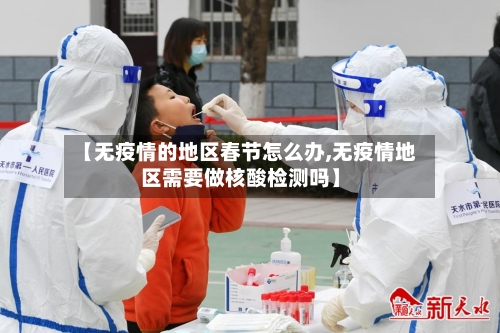【无疫情的地区春节怎么办,无疫情地区需要做核酸检测吗】-第1张图片