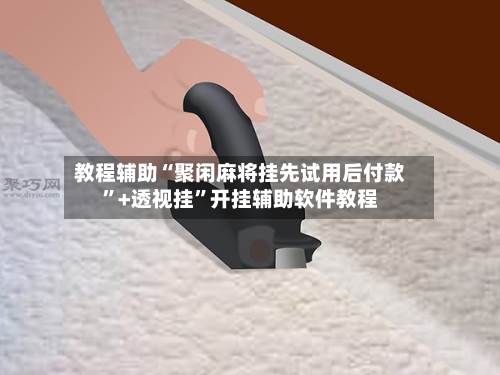 教程辅助“聚闲麻将挂先试用后付款	”+透视挂”开挂辅助软件教程-第1张图片