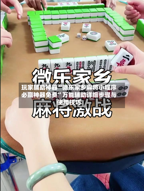 玩家辅助神器“微乐家乡麻将小程序必赢神器免费”万能辅助详细步骤与使用技巧-第1张图片