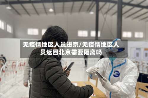 无疫情地区人员进京/无疫情地区人员返回北京需要隔离吗-第1张图片