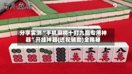 分享实测“手机麻将十打九赢专用神器	”开挂神器{透视辅助}全揭秘-第1张图片