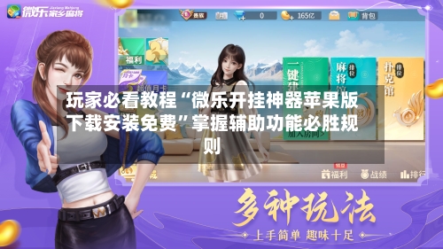 玩家必看教程“微乐开挂神器苹果版下载安装免费”掌握辅助功能必胜规则-第1张图片