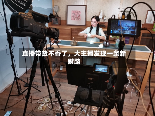 直播带货不香了	，大主播发现一条新财路-第1张图片
