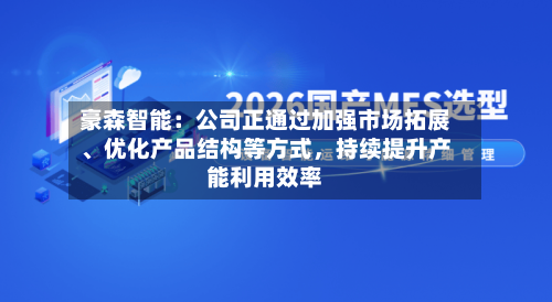 豪森智能：公司正通过加强市场拓展、优化产品结构等方式，持续提升产能利用效率-第1张图片