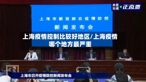上海疫情控制比较好地区/上海疫情哪个地方最严重-第1张图片