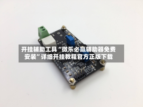 开挂辅助工具“微乐必赢辅助器免费安装”详细开挂教程官方正版下载-第1张图片