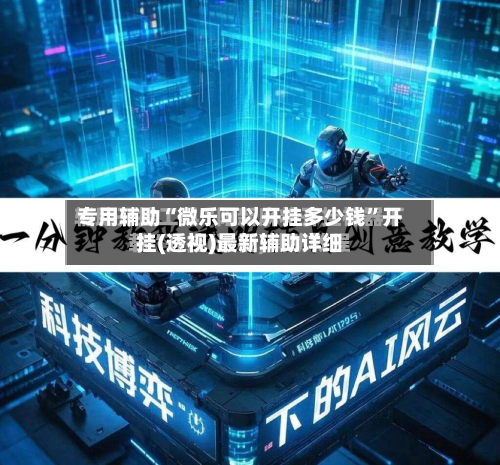 专用辅助“微乐可以开挂多少钱	”开挂(透视)最新辅助详细-第1张图片