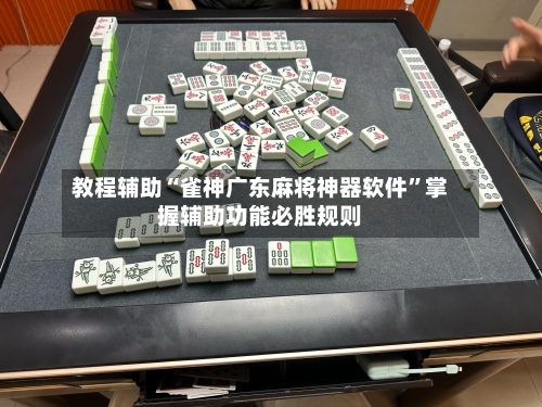 教程辅助“雀神广东麻将神器软件”掌握辅助功能必胜规则-第1张图片