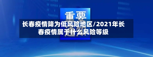 长春疫情降为低风险地区/2021年长春疫情属于什么风险等级-第1张图片
