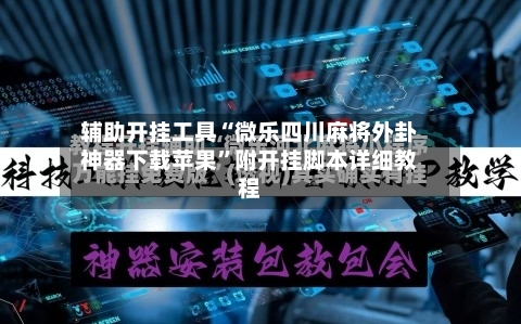 辅助开挂工具“微乐四川麻将外卦神器下载苹果”附开挂脚本详细教程-第1张图片