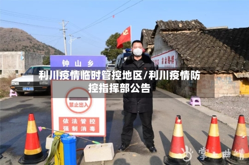 利川疫情临时管控地区/利川疫情防控指挥部公告-第1张图片