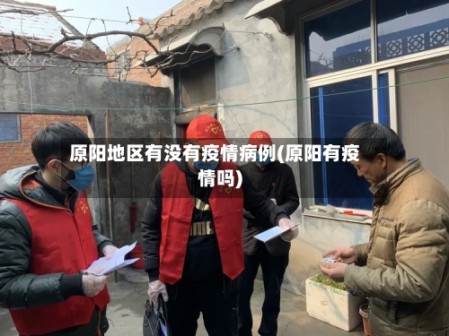 原阳地区有没有疫情病例(原阳有疫情吗)-第1张图片