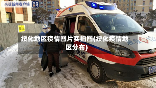 绥化地区疫情图片实拍图(绥化疫情地区分布)-第1张图片