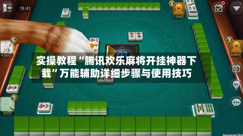 实操教程“腾讯欢乐麻将开挂神器下载”万能辅助详细步骤与使用技巧-第1张图片