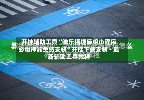 开挂辅助工具“微乐福建麻将小程序必赢神器免费安装”开挂下载安装 - 最新辅助工具教程-第1张图片