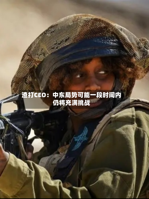 渣打CEO：中东局势可能一段时间内仍将充满挑战-第1张图片