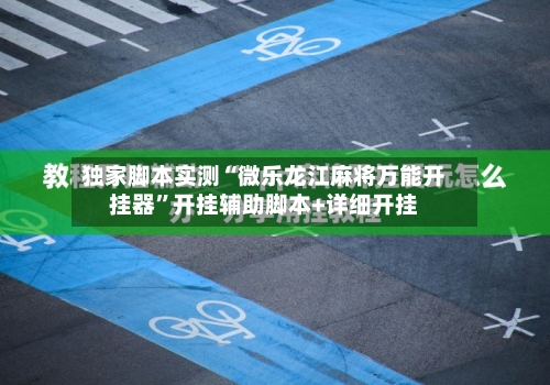 独家脚本实测“微乐龙江麻将万能开挂器	”开挂辅助脚本+详细开挂-第1张图片