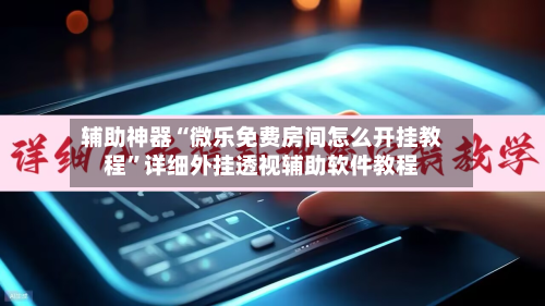 辅助神器“微乐免费房间怎么开挂教程”详细外挂透视辅助软件教程-第1张图片