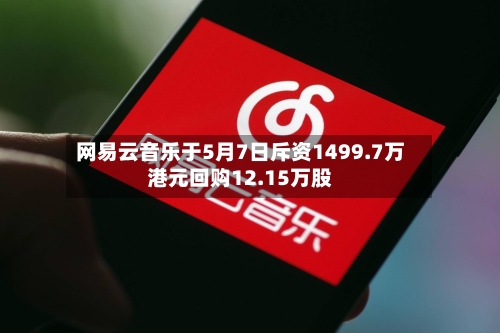 网易云音乐于5月7日斥资1499.7万港元回购12.15万股-第1张图片