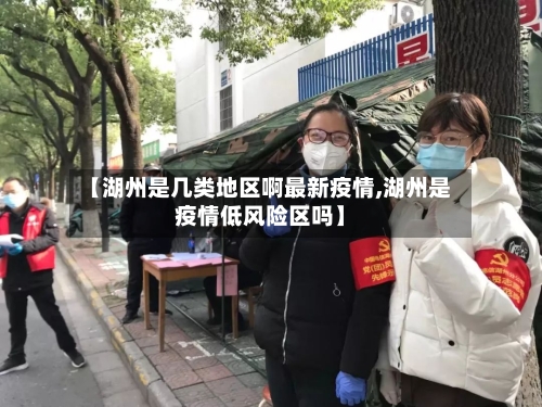 【湖州是几类地区啊最新疫情,湖州是疫情低风险区吗】-第1张图片