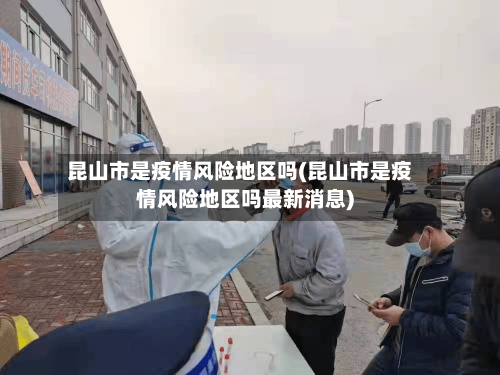 昆山市是疫情风险地区吗(昆山市是疫情风险地区吗最新消息)-第1张图片