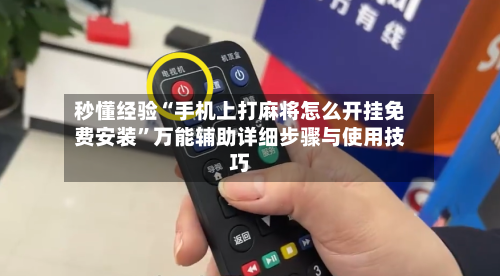 秒懂经验“手机上打麻将怎么开挂免费安装	”万能辅助详细步骤与使用技巧-第1张图片