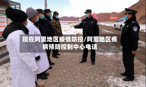 现在阿里地区疫情防控/阿里地区疾病预防控制中心电话-第1张图片