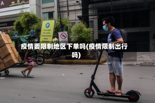 疫情要限制地区下单吗(疫情限制出行吗)-第1张图片