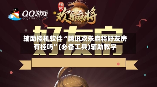 辅助挂机软件“腾讯欢乐麻将好友房有挂吗”(必备工具)辅助教学-第1张图片