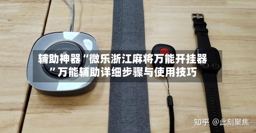 辅助神器“微乐浙江麻将万能开挂器	”万能辅助详细步骤与使用技巧-第1张图片