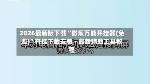 2026最新版下载“微乐万能开挂器(免费)	”开挂下载安装 - 最新辅助工具教程-第1张图片